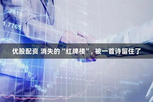 优股配资 消失的“红牌楼”, 被一首诗留住了
