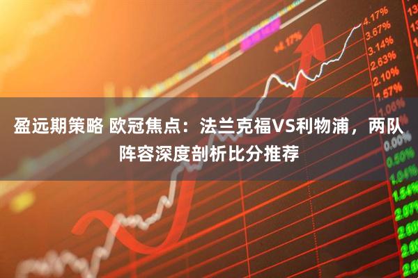 盈远期策略 欧冠焦点：法兰克福VS利物浦，两队阵容深度剖析比分推荐