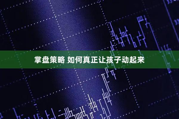 掌盘策略 如何真正让孩子动起来