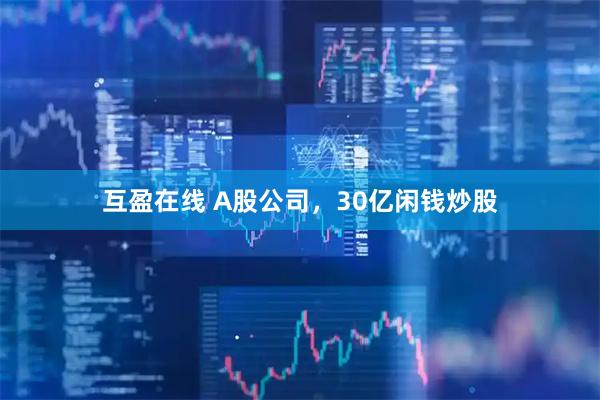 互盈在线 A股公司，30亿闲钱炒股