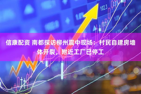信康配资 南都探访柳州震中现场：村民自建房墙体开裂，附近工厂已停工