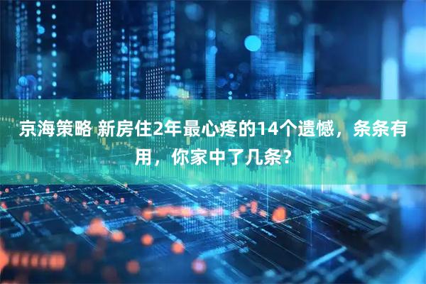 京海策略 新房住2年最心疼的14个遗憾，条条有用，你家中了几条？