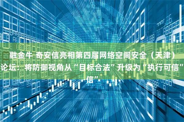 融金牛 奇安信亮相第四届网络空间安全（天津）论坛：将防御视角从“目标合法”升级为“执行可信”
